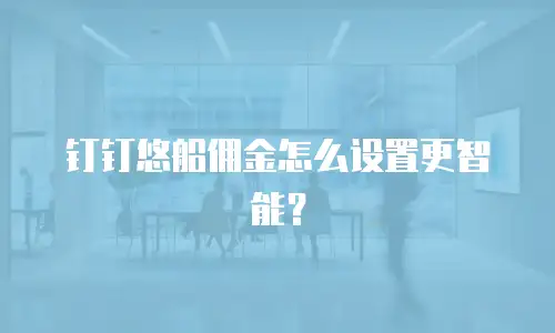 钉钉悠船佣金怎么设置更智能？