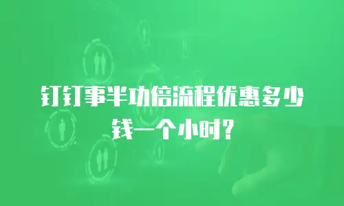 钉钉事半功倍流程优惠多少钱一个小时？
