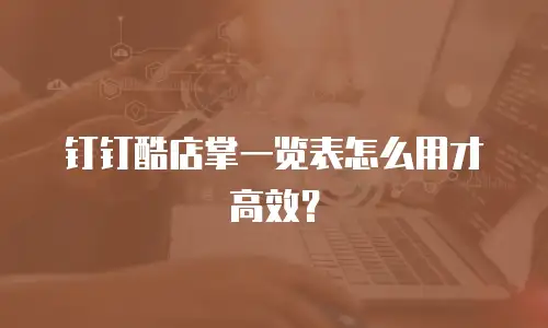 钉钉酷店掌一览表怎么用才高效？