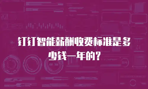 钉钉智能薪酬收费标准是多少钱一年的？