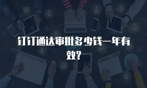 钉钉通达审批多少钱一年有效？