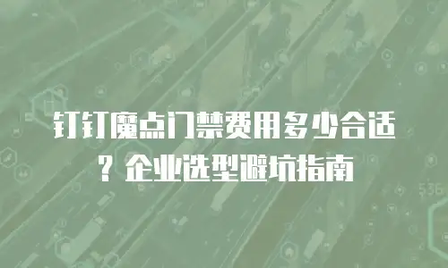 钉钉魔点门禁费用多少合适？企业选型避坑指南
