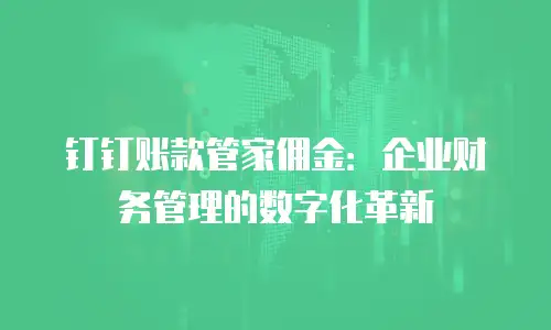 钉钉账款管家佣金：企业财务管理的数字化革新