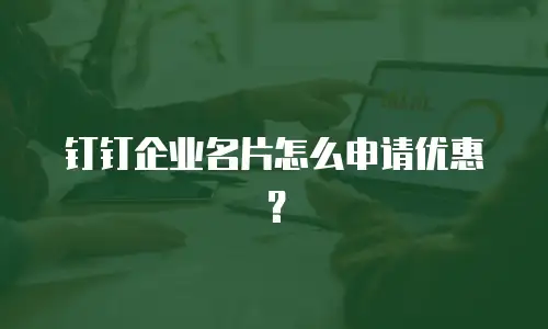 钉钉企业名片怎么申请优惠？