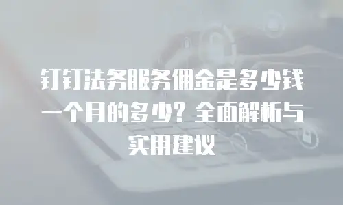 钉钉法务服务佣金是多少钱一个月的多少？全面解析与实用建议