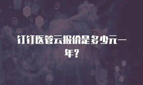 钉钉医管云报价是多少元一年？