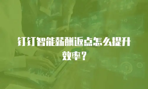 钉钉智能薪酬返点怎么提升效率？