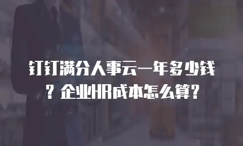 钉钉满分人事云一年多少钱？企业HR成本怎么算？