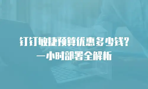 钉钉敏捷预算优惠多少钱？一小时部署全解析