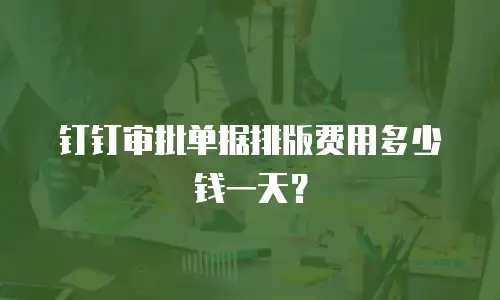 钉钉审批单据排版费用多少钱一天？