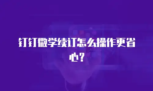 钉钉微学续订怎么操作更省心？