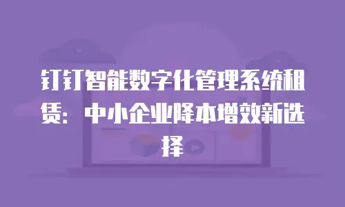 钉钉智能数字化管理系统租赁：中小企业降本增效新选择