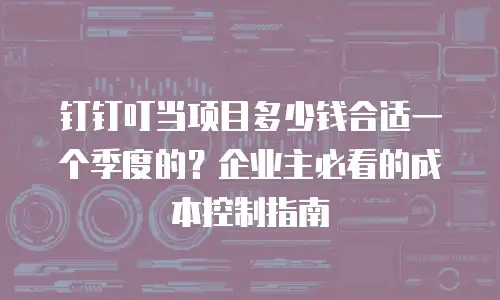 钉钉叮当项目多少钱合适一个季度的？企业主必看的成本控制指南