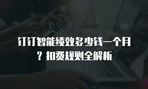 钉钉智能绩效多少钱一个月？扣费规则全解析