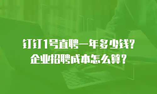 钉钉1号直聘一年多少钱？企业招聘成本怎么算？