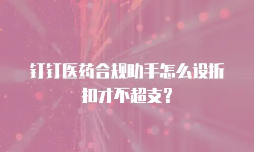 钉钉医药合规助手怎么设折扣才不超支？