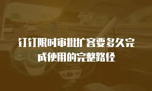 钉钉限时审批扩容要多久完成使用的完整路径