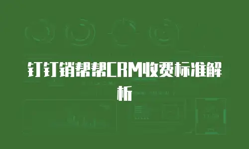 钉钉销帮帮CRM收费标准解析