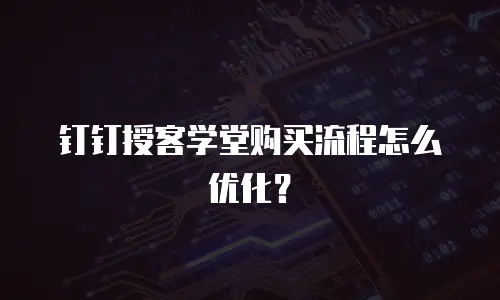 钉钉授客学堂购买流程怎么优化？