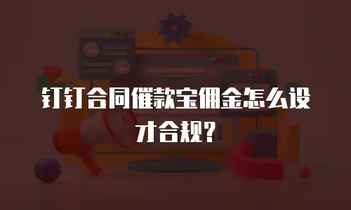 钉钉合同催款宝佣金怎么设才合规？