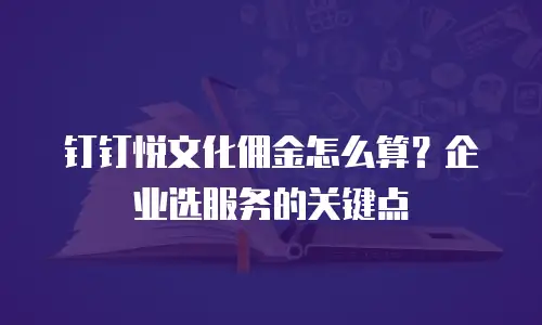 钉钉悦文化佣金怎么算？企业选服务的关键点