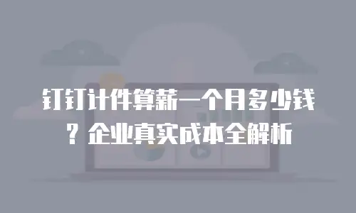 钉钉计件算薪一个月多少钱？企业真实成本全解析