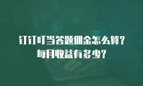 钉钉叮当答题佣金怎么算？每月收益有多少？