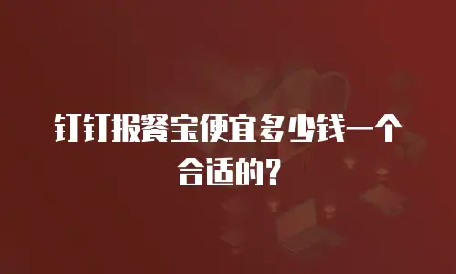 钉钉报餐宝便宜多少钱一个合适的？