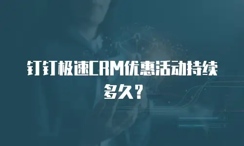 钉钉极速CRM优惠活动持续多久？