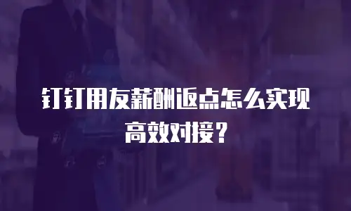 钉钉用友薪酬返点怎么实现高效对接？