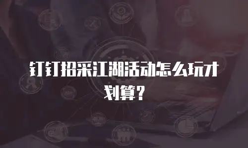 钉钉招采江湖活动怎么玩才划算？