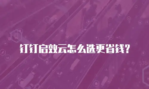 钉钉启效云怎么选更省钱？