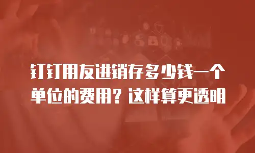 钉钉用友进销存多少钱一个单位的费用？这样算更透明