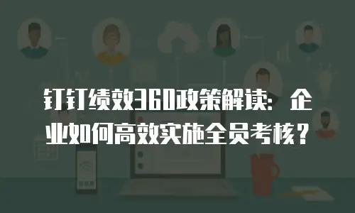 钉钉绩效360政策解读：企业如何高效实施全员考核？