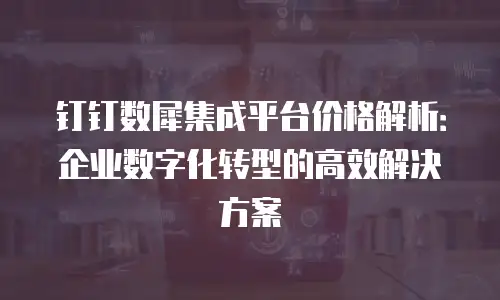 钉钉数犀集成平台价格解析：企业数字化转型的高效解决方案