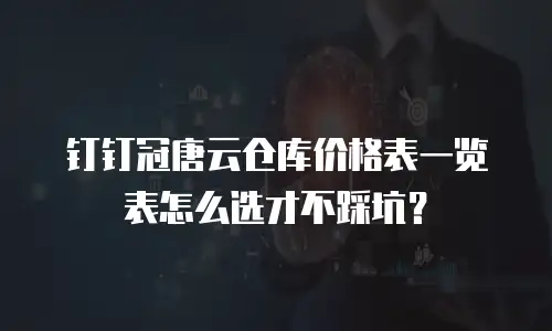 钉钉冠唐云仓库价格表一览表怎么选才不踩坑？