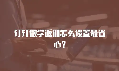 钉钉微学返佣怎么设置最省心？