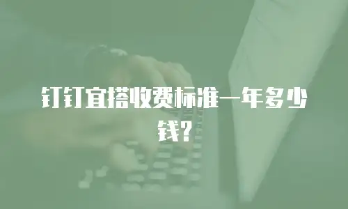 钉钉宜搭收费标准一年多少钱？