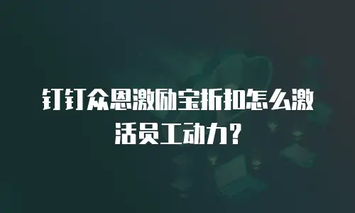 钉钉众恩激励宝折扣怎么激活员工动力？
