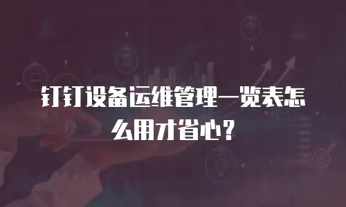 钉钉设备运维管理一览表怎么用才省心？