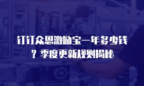钉钉众恩激励宝一年多少钱？季度更新规则揭秘