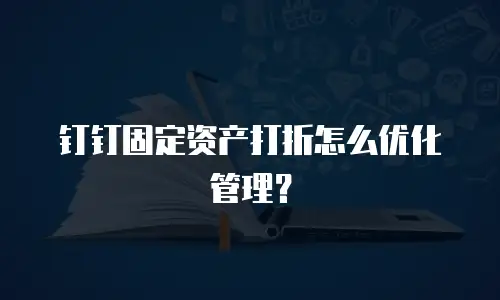 钉钉固定资产打折怎么优化管理？