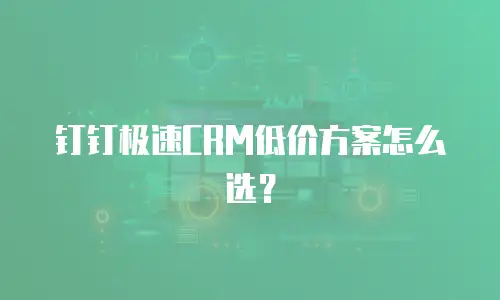 钉钉极速CRM低价方案怎么选？