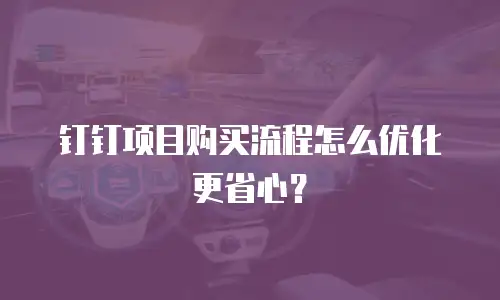 钉钉项目购买流程怎么优化更省心？