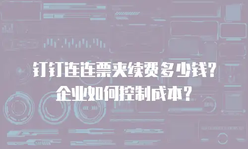 钉钉连连票夹续费多少钱？企业如何控制成本？