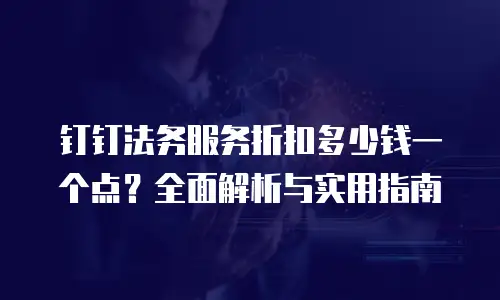 钉钉法务服务折扣多少钱一个点？全面解析与实用指南