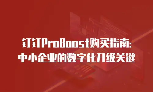 钉钉ProBoost购买指南：中小企业的数字化升级关键