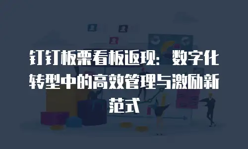钉钉板栗看板返现：数字化转型中的高效管理与激励新范式