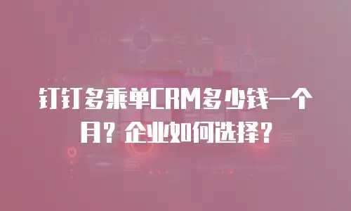 钉钉多乘单CRM多少钱一个月？企业如何选择？