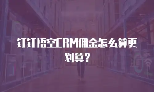 钉钉悟空CRM佣金怎么算更划算？